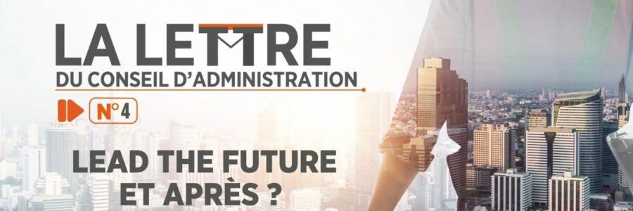 La LETTRE DU CONSEIL D’ADMINISTRATION N°4 LEAD THE FUTURE ET APRÈS ?
