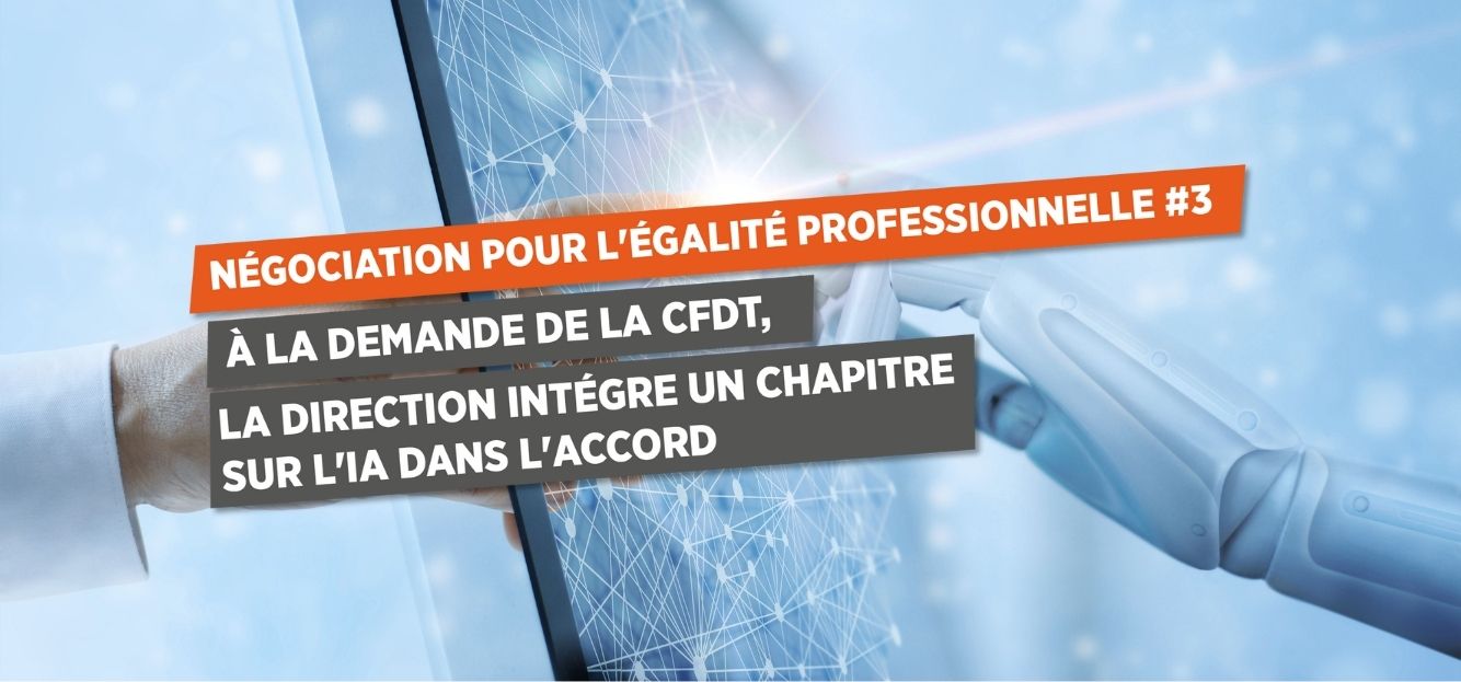 NÉGOCIATION POUR L’ÉGALITÉ PROFESSIONNELLE #3 À LA DEMANDE DE LA CFDT, LA DIRECTION INTÉGRE UN CHAPITRE SUR L’IA DANS L’ACCORD