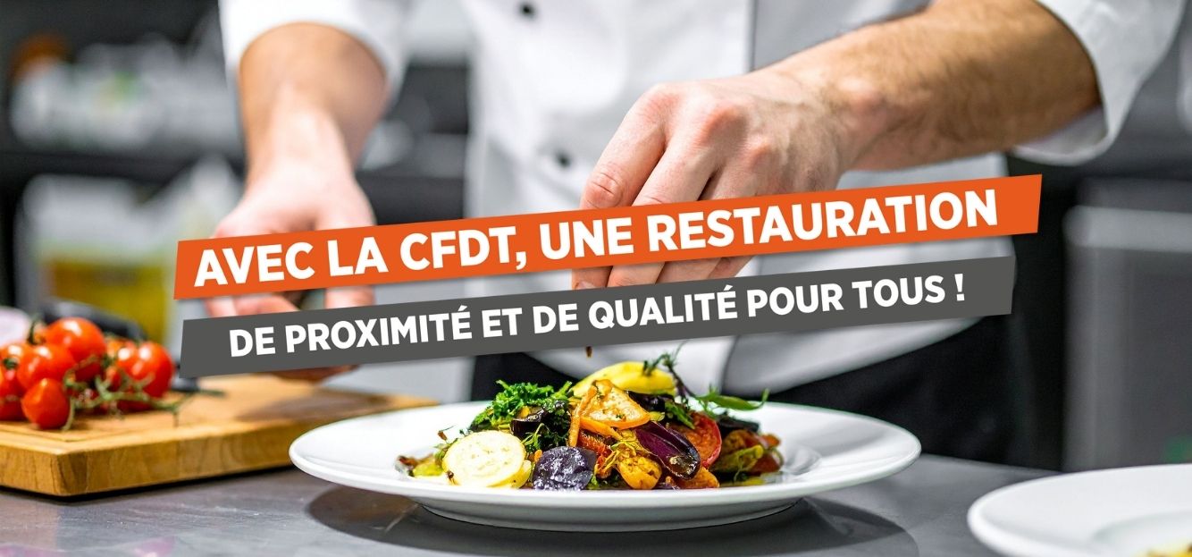 AVEC LA CFDT, UNE RESTAURATION DE PROXIMITÉ  ET DE QUALITÉ  POUR TOUS !