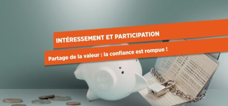 INTÉRESSEMENT ET PARTICIPATION Partage de la valeur : la confiance est rompue !